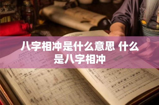 八字相冲是什么意思 什么是八字相冲 八字相冲是什么意思 什么是八字相冲
