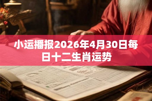 小运播报2026年4月30日每日十二生肖运势