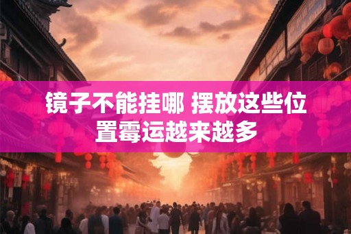 镜子不能挂哪 摆放这些位置霉运越来越多