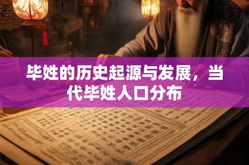 毕姓的历史起源与发展，当代毕姓人口分布