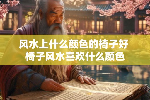 风水上什么颜色的椅子好 椅子风水喜欢什么颜色