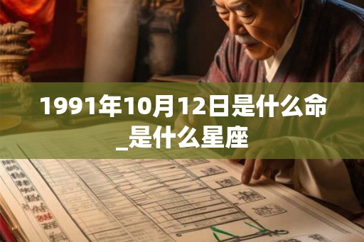 1991年10月12日是什么命_是什么星座