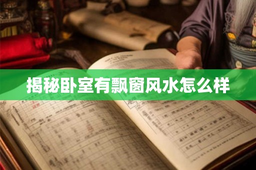揭秘卧室有飘窗风水怎么样