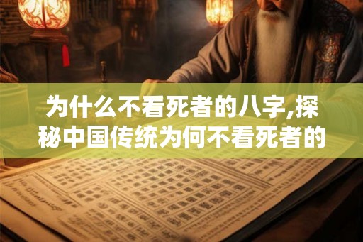 为什么不看死者的八字,探秘中国传统为何不看死者的八字