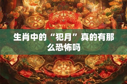 生肖中的“犯月”真的有那么恐怖吗