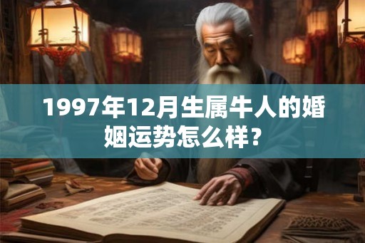 1997年12月生属牛人的婚姻运势怎么样？