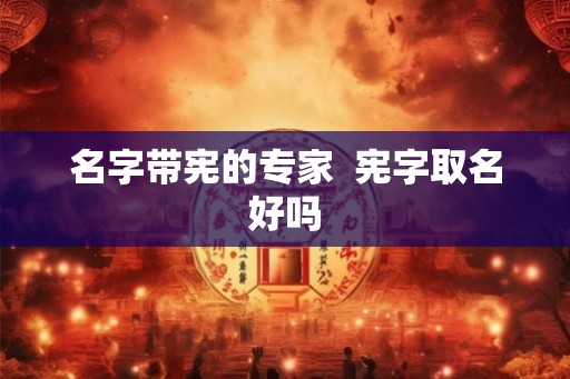 名字带宪的专家  宪字取名好吗