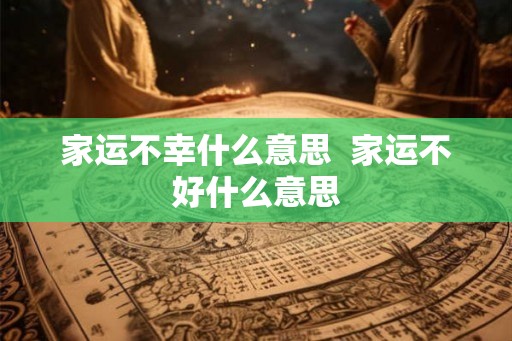 家运不幸什么意思 家运不好什么意思 家运不幸什么意思 家运不好什么意思