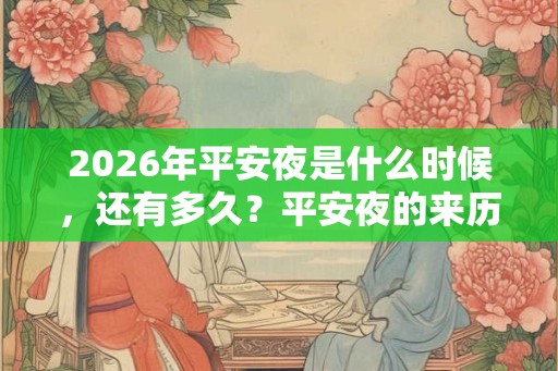 2026年平安夜是什么时候，还有多久？平安夜的来历