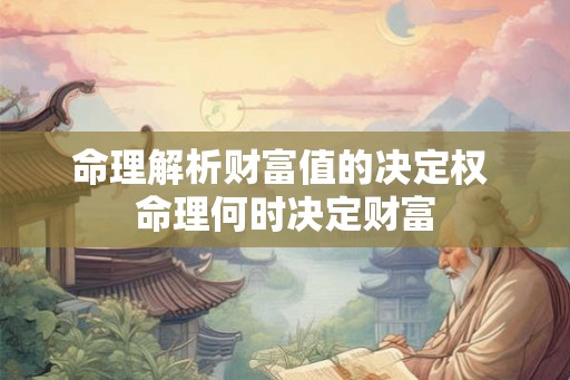 命理解析财富值的决定权 命理何时决定财富