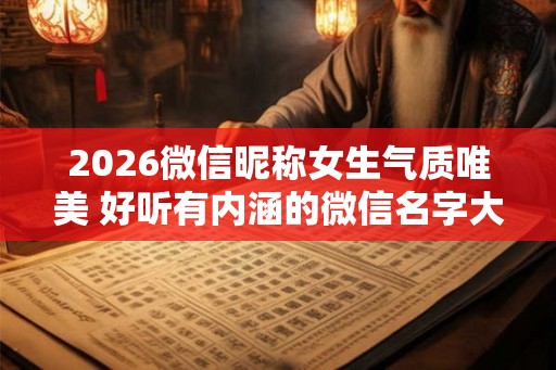 2026微信昵称女生气质唯美 好听有内涵的微信名字大全