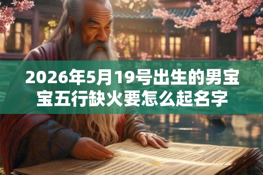 2026年5月19号出生的男宝宝五行缺火要怎么起名字