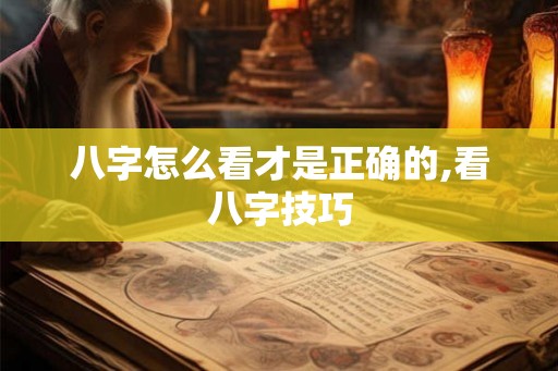 八字怎么看才是正确的,看八字技巧