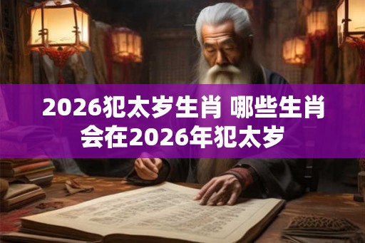 2026犯太岁生肖 哪些生肖会在2026年犯太岁
