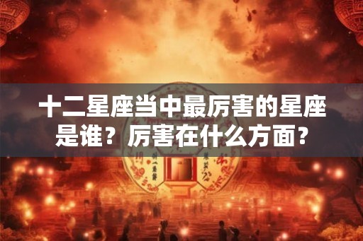 十二星座当中最厉害的星座是谁？厉害在什么方面？