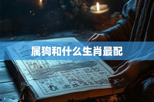属狗和什么生肖最配