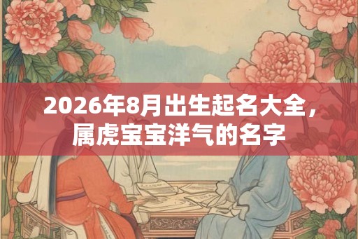 2026年8月出生起名大全，属虎宝宝洋气的名字