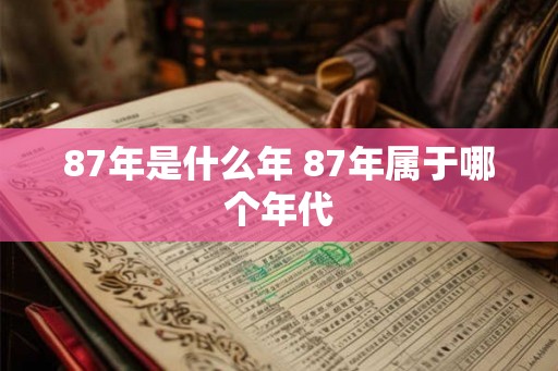 87年是什么年 87年属于哪个年代