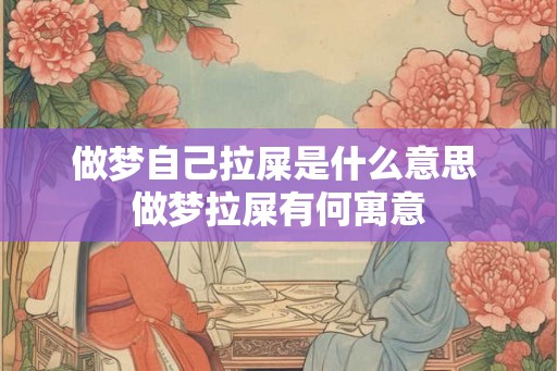 做梦自己拉屎是什么意思 做梦拉屎有何寓意
