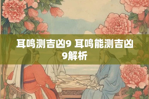 耳鸣测吉凶9 耳鸣能测吉凶9解析 耳鸣测吉凶9 耳鸣能测吉凶9解析