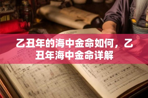 乙丑年的海中金命如何，乙丑年海中金命详解