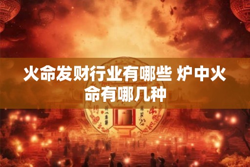 火命发财行业有哪些 炉中火命有哪几种