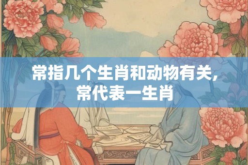 常指几个生肖和动物有关,常代表一生肖