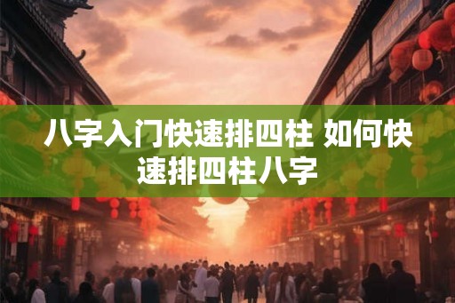 八字入门快速排四柱 如何快速排四柱八字