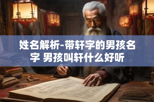 姓名解析-带轩字的男孩名字 男孩叫轩什么好听