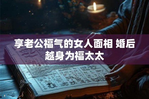 享老公福气的女人面相 婚后越身为福太太