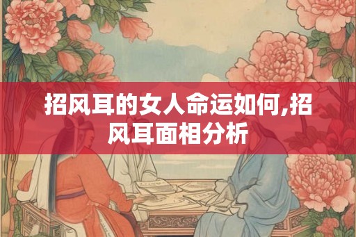 招风耳的女人命运如何,招风耳面相分析