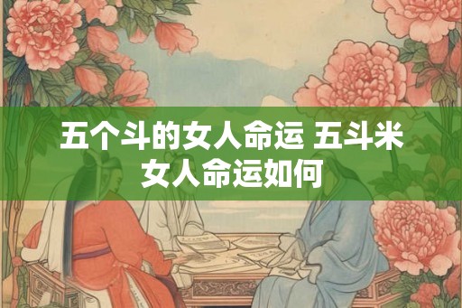 五个斗的女人命运 五斗米女人命运如何