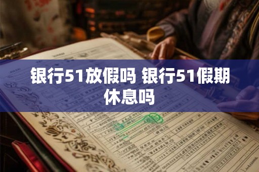 银行51放假吗 银行51假期休息吗