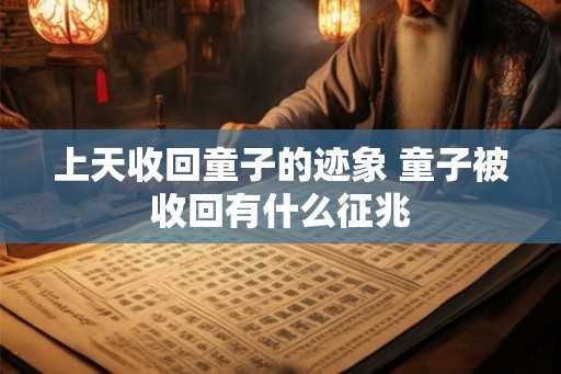 上天收回童子的迹象 童子被收回有什么征兆