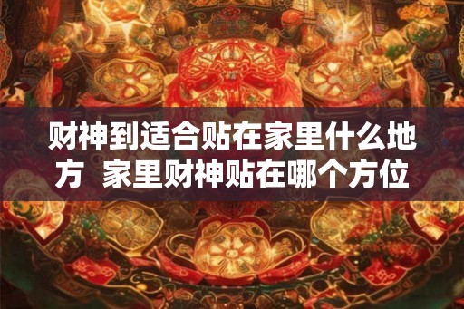 财神到适合贴在家里什么地方  家里财神贴在哪个方位好