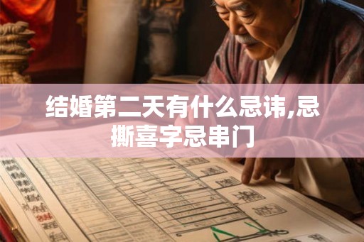 结婚第二天有什么忌讳,忌撕喜字忌串门