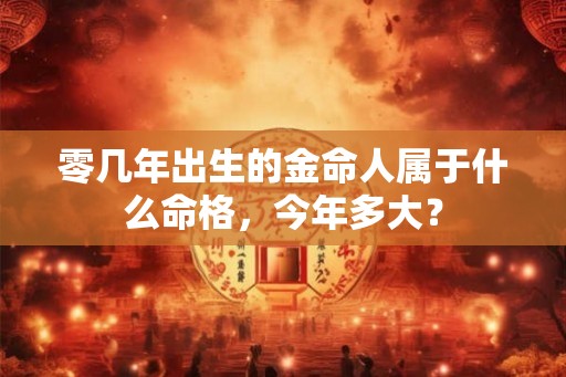 零几年出生的金命人属于什么命格，今年多大？