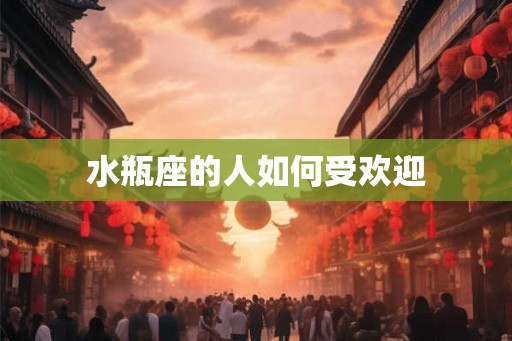 水瓶座的人如何受欢迎