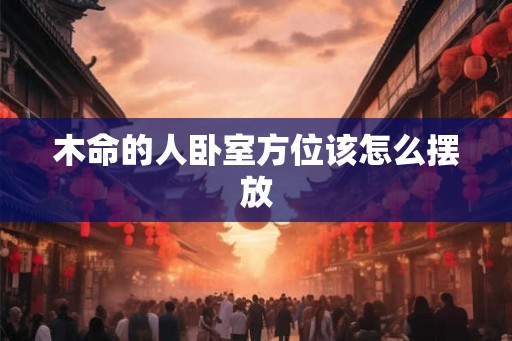 木命的人卧室方位该怎么摆放