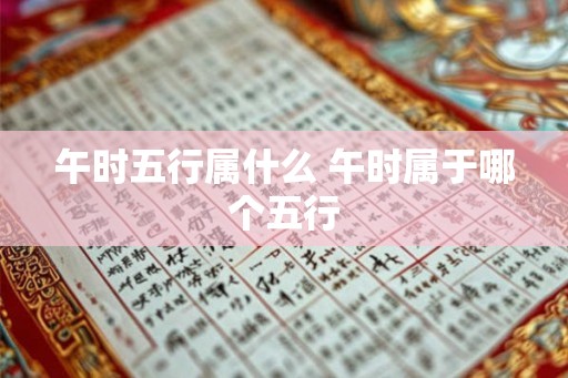 午时五行属什么 午时属于哪个五行 午时五行属什么 午时属于哪个五行