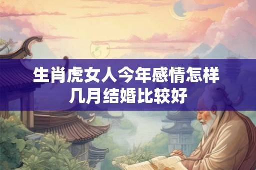 生肖虎女人今年感情怎样 几月结婚比较好