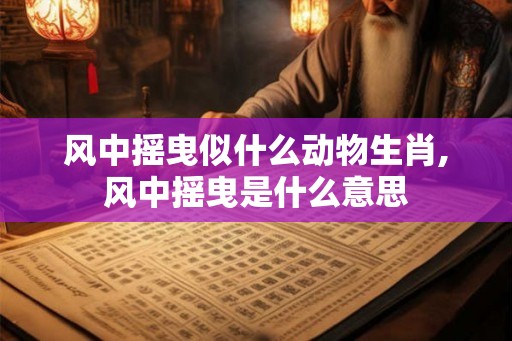 风中摇曳似什么动物生肖,风中摇曳是什么意思
