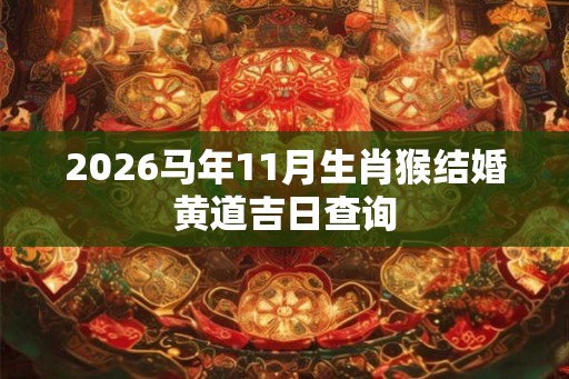 2026马年11月生肖猴结婚黄道吉日查询