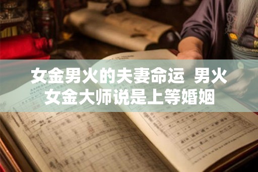 女金男火的夫妻命运  男火女金大师说是上等婚姻