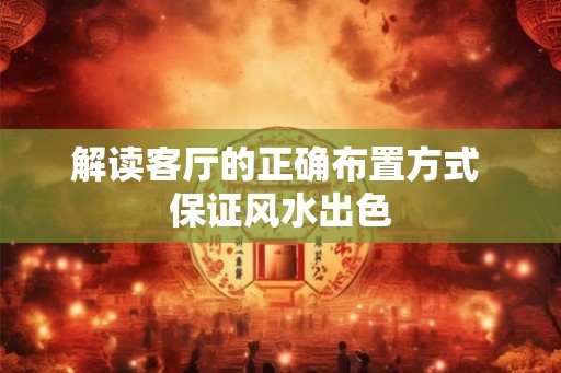 解读客厅的正确布置方式 保证风水出色 解读客厅的正确布置方式 保证风水出色