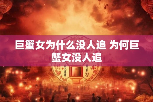 巨蟹女为什么没人追 为何巨蟹女没人追