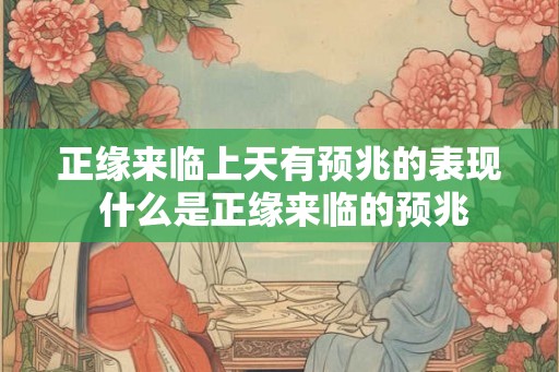 正缘来临上天有预兆的表现 什么是正缘来临的预兆