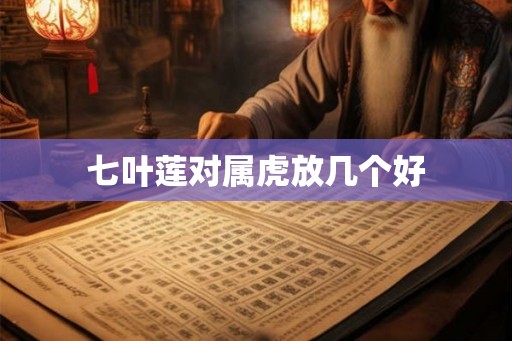 七叶莲对属虎放几个好