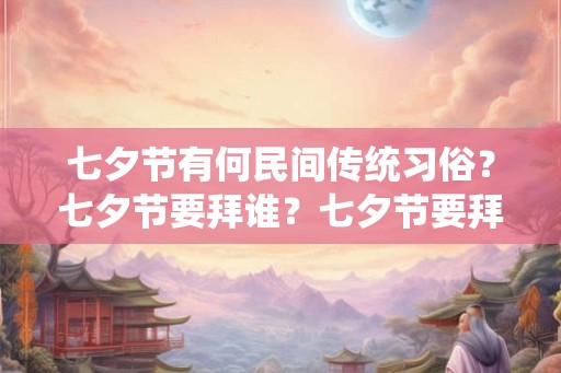 七夕节有何民间传统习俗？七夕节要拜谁？七夕节要拜织女吗？