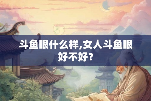 斗鱼眼什么样,女人斗鱼眼好不好？